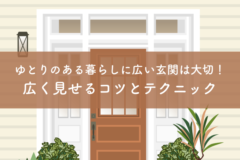 ゆとりのある暮らしに広い玄関は大切！広く見せるコツと簡単なテクニックを解説！