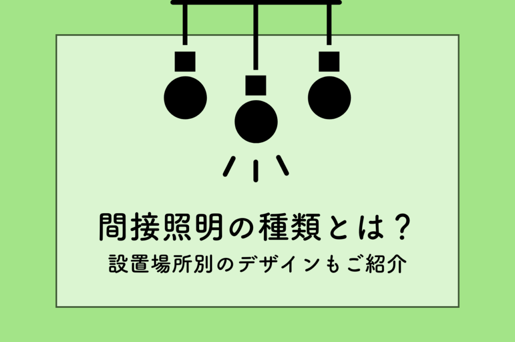 間接照明の種類ってどのくらいある？設置場所別おすすめのデザインも紹介します！