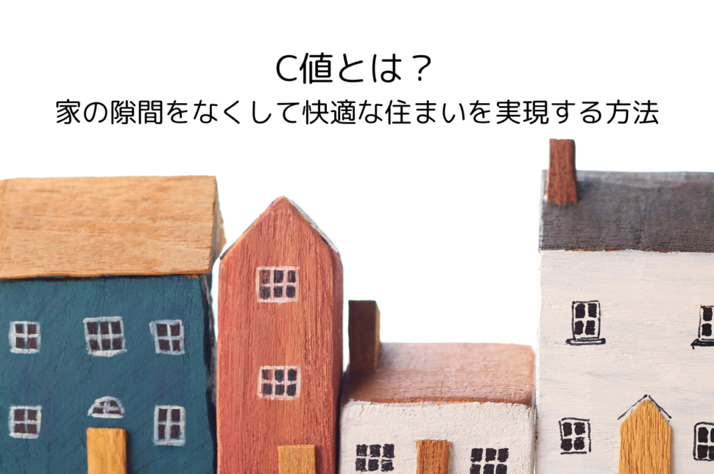 C値とは？家の隙間をなくして快適な住まいを実現する方法