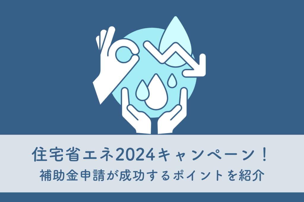 住宅省エネ2024キャンペーン徹底解説！補助金申請が成功するポイントを紹介