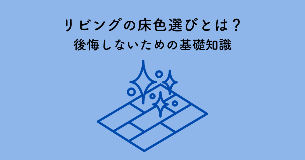 リビングの床色選びとは？後悔しないための基礎知識