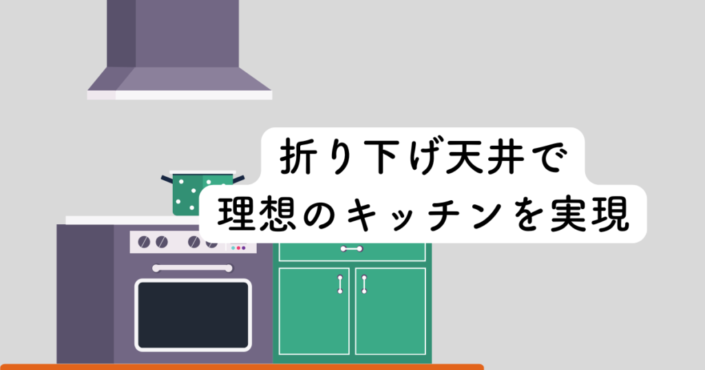 折り下げ天井で理想のキッチンを実現!設計のポイントと注意点