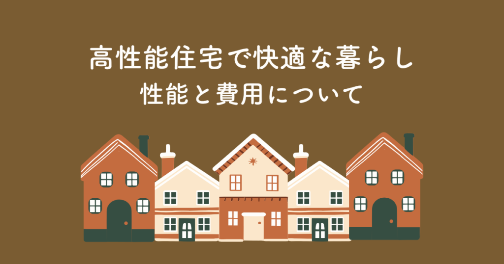 高性能住宅で快適な暮らしを実現!性能と費用を解説
