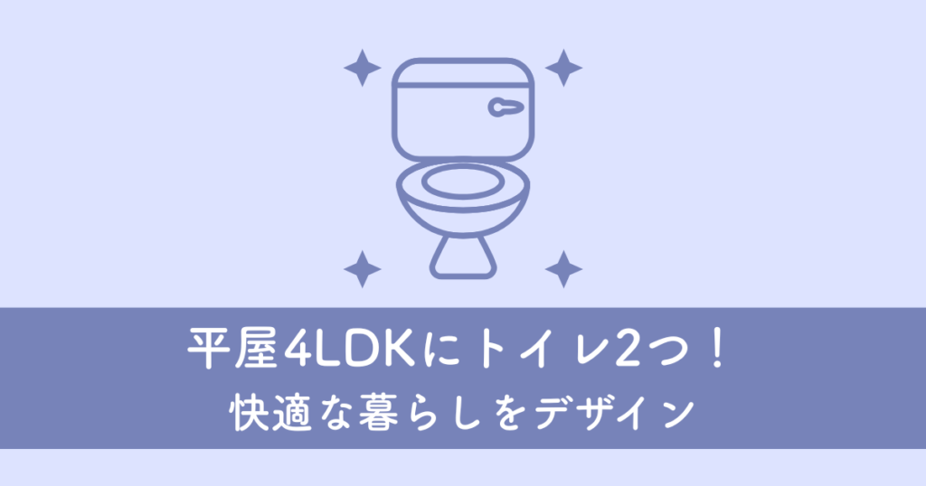 平屋4LDKにトイレ2つ!快適な暮らしをデザインする
