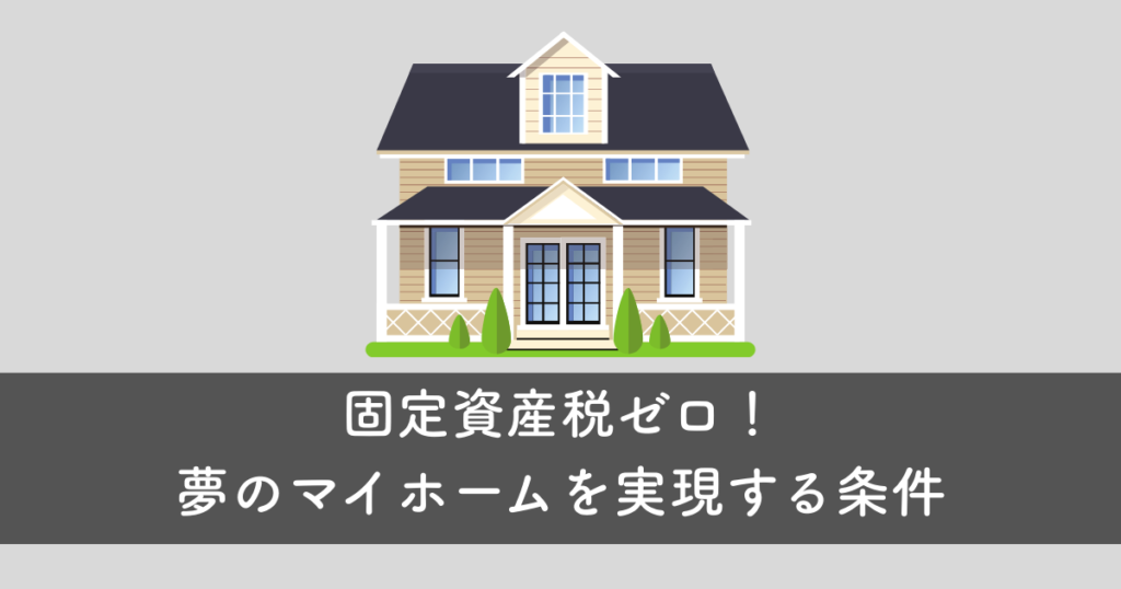 固定資産税ゼロ!夢のマイホームを実現する条件
