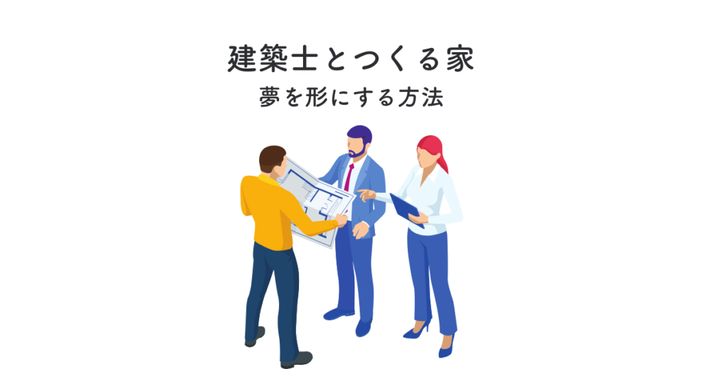 建築士とつくる家とは?夢を形にする方法