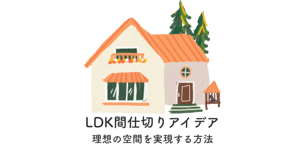 LDK間仕切りアイデアとは?理想の空間を実現する方法