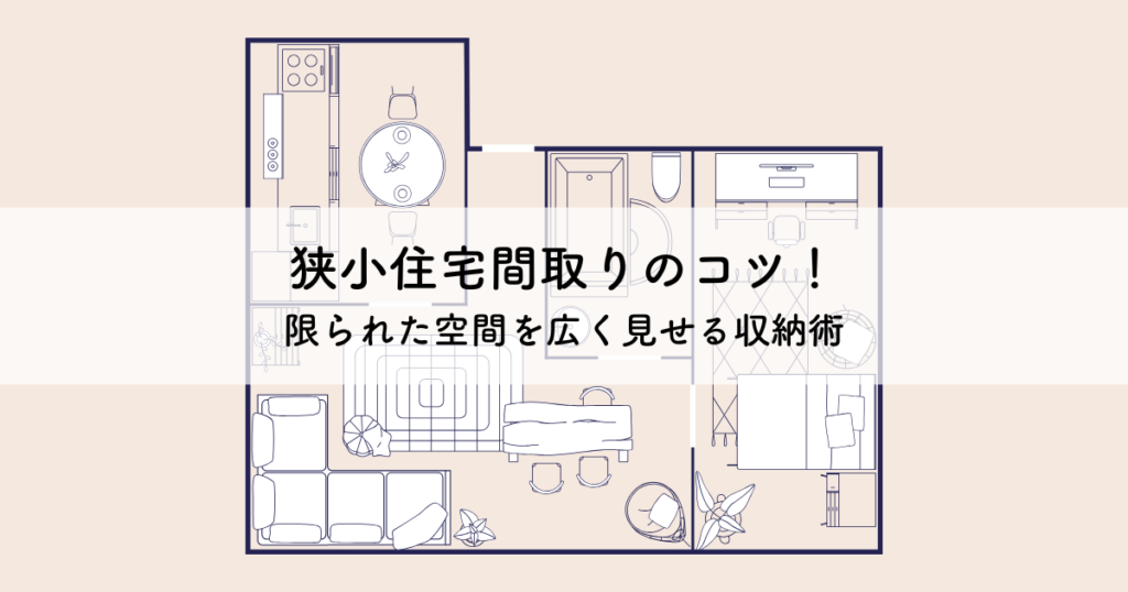 狭小住宅間取りのコツ!限られた空間を広く見せる収納術