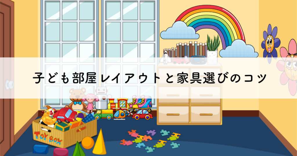 子ども部屋レイアウトと家具選びのコツ