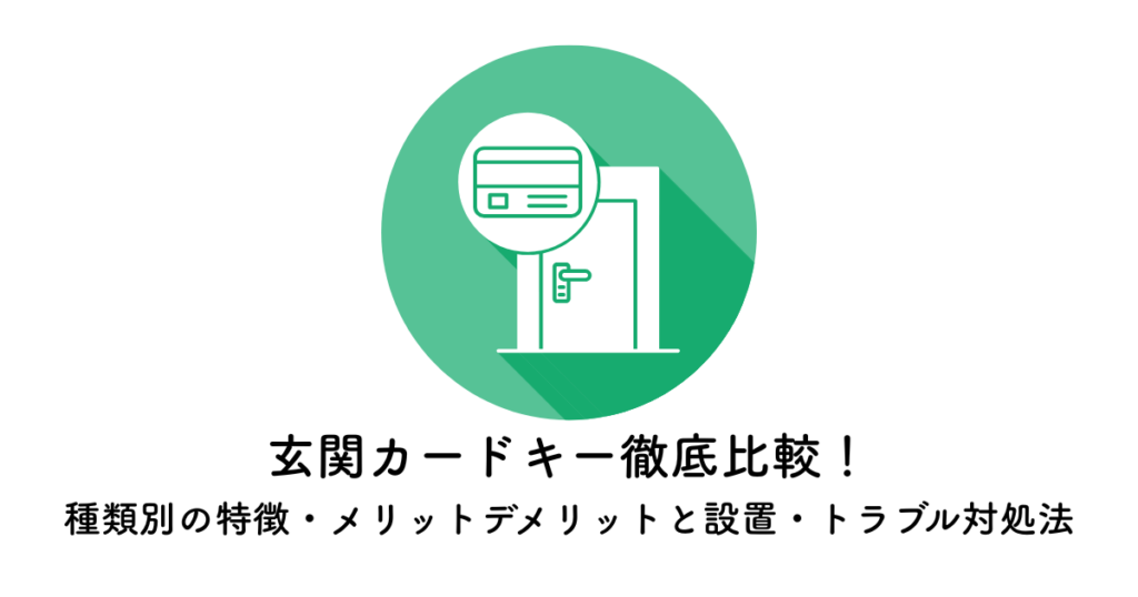 玄関カードキー徹底比較!種類別の特徴・メリットデメリットと設置・トラブル対処法
