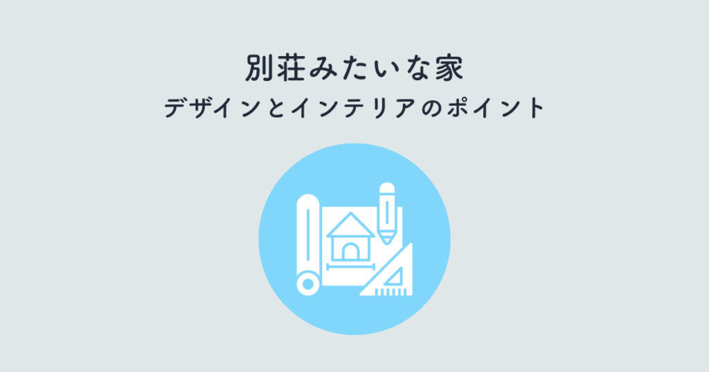 別荘みたいな家を実現するデザインとインテリアのポイント