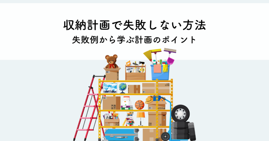 収納計画で失敗しない方法とは？失敗例から学ぶ計画のポイント