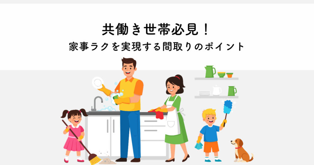 共働き世帯必見！家事ラクを実現する間取りのポイントとは