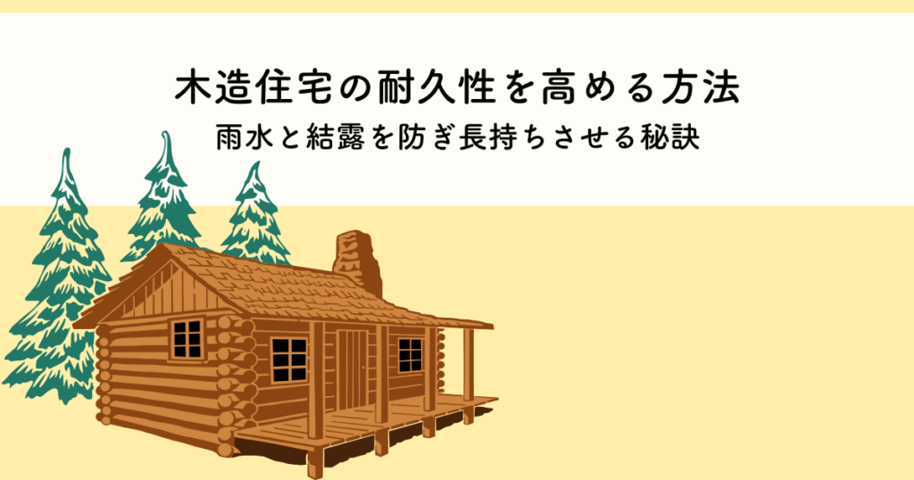 木造住宅の耐久性を高める方法とは？雨水と結露を防ぎ長持ちさせる秘訣