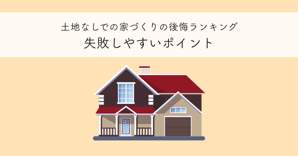 土地なしでの家づくりの後悔ランキングとは？失敗しやすいポイントを解説