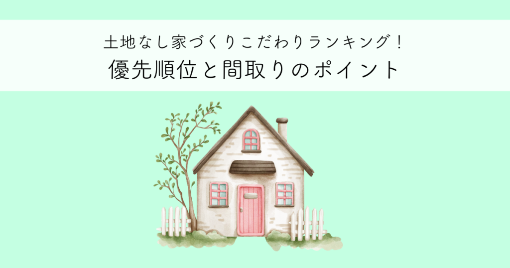 土地なし家づくり！こだわりランキングと優先順位と間取りのポイントとは？