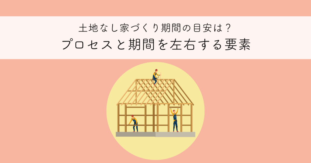 土地なし家づくり期間の目安は？土地探しから始まるプロセスと期間を左右する要素を解説