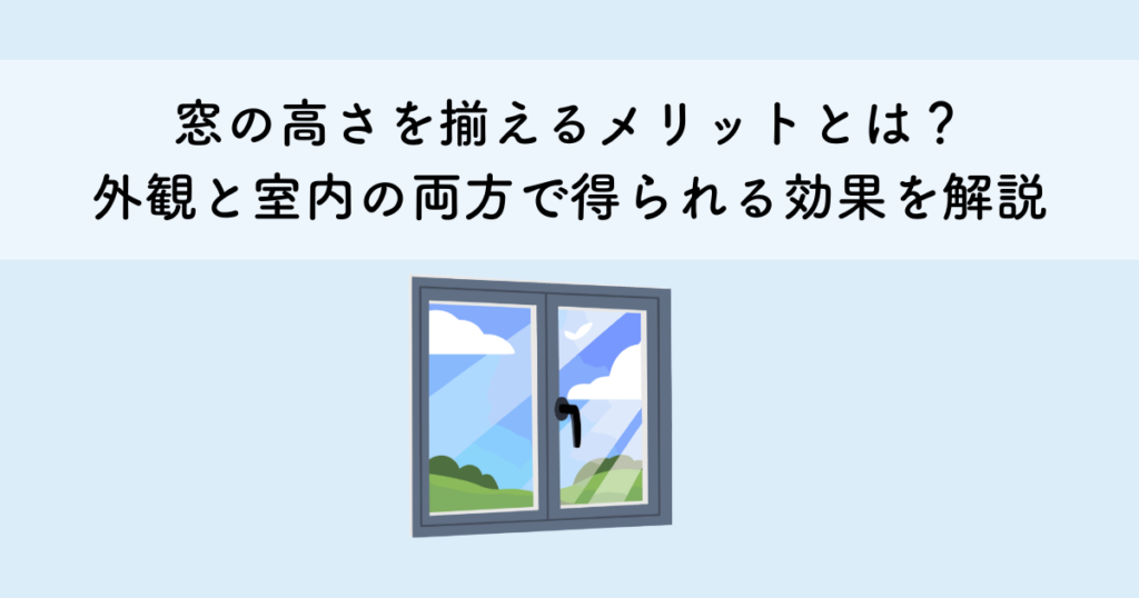 窓の高さを揃えるメリットとは？外観と室内の両方で得られる効果を解説