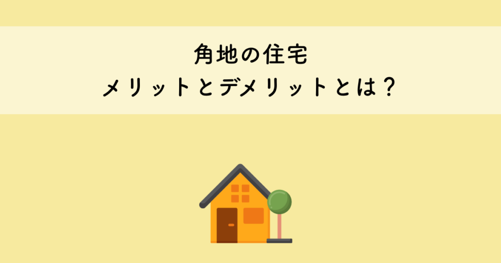 角地の住宅のメリットとデメリットとは？