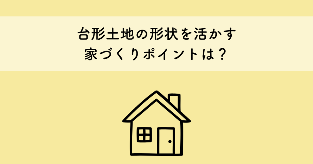 台形土地の形状を活かす家づくりポイントは？